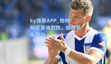 ky体育APP_柏林赫塔客场取胜，反弹势头强劲