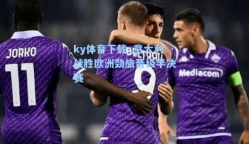 ky体育下载_意大利战胜欧洲劲旅晋级半决赛