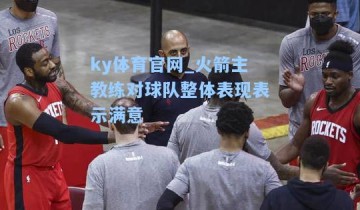 ky体育官网_火箭主教练对球队整体表现表示满意