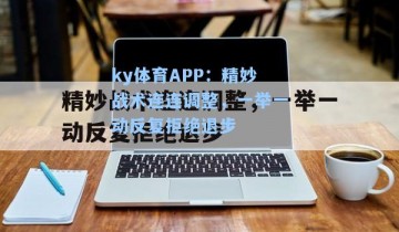 ky体育APP：精妙战术连连调整，一举一动反复拒绝退步