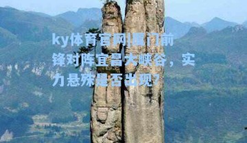 ky体育官网|厦门前锋对阵宜昌大峡谷，实力悬殊是否出现？